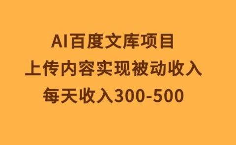 AI百度文库项目，上传内容实现被动收入，每天收入300-500