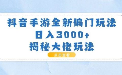 抖音手游全新偏门玩法，日入3000+，揭秘大佬玩法