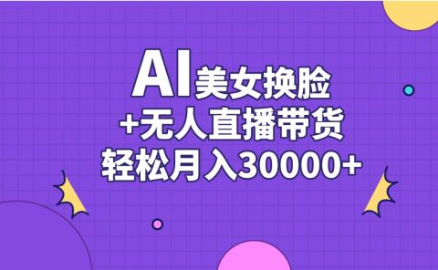 AI美女换脸视频结合无人直播带货，随便月入30000+