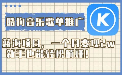 酷狗音乐歌单推广蓝海项目，一个月变现2w，新手也能轻松躺赚！