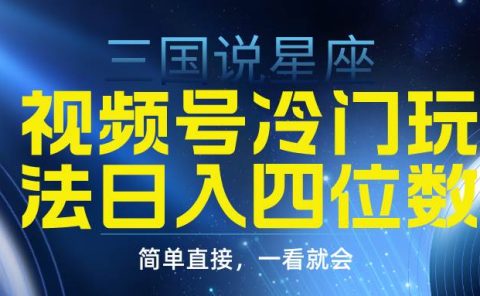 视频号掘金冷门玩法，三国星座赛道，日入四位数（教程+素材）