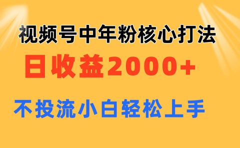 视频号中年粉核心玩法 日收益2000+ 不投流小白轻松上手