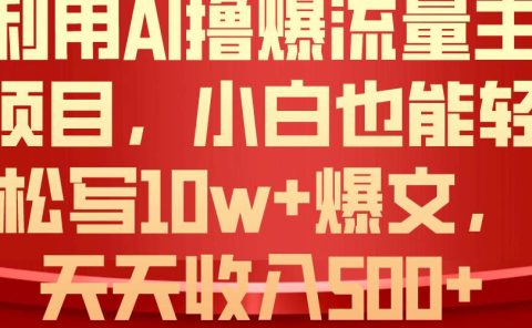 利用 AI撸爆流量主收益，小白也能轻松写10W+爆款文章，轻松日入500+
