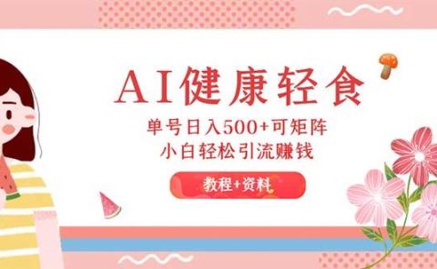 AI健康轻食,单号日入500+可矩阵,小白轻松引流赚钱(教程+食谱)