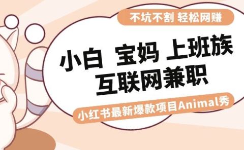 适合小白 宝妈 上班族 大学生互联网兼职 小红书爆款项目Animal秀，月入1W