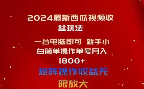 2024最新西瓜视频收益玩法，一台电脑即可 新手小白简单操作单号月入1800+