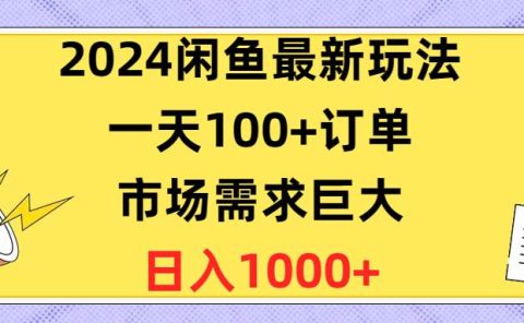 2024闲鱼最新玩法，一天100+订单，市场需求巨大，日入1400+