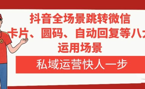 抖音全场景跳转微信，卡片/圆码/自动回复等八大运用场景，私域运营快人一步