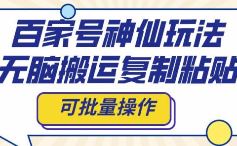 百家号神仙玩法，无脑搬运复制粘贴，可批量操作