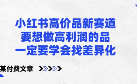 小红书高价品新赛道,要想做高利润的品,一定要学会找差异化【某付费文章】