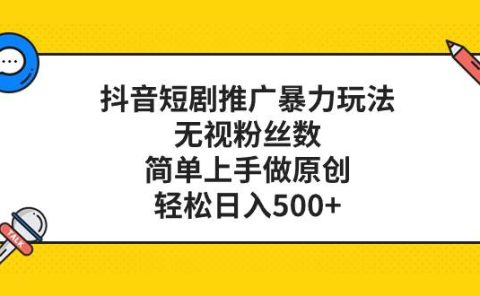 抖音短剧推广暴力玩法,无视粉丝数,简单上手做原创,轻松日入500+