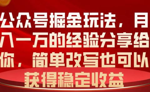 公众号掘金玩法，月入一万的经验分享给你，简单改写也可以获得稳定收益