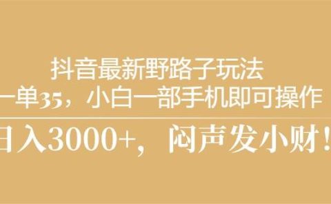 抖音最新野路子玩法，一单35，小白一部手机即可操作，，日入3000+，闷...