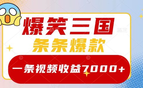 爆笑三国,一条视频收益7000+,条条爆款,5分钟一个原创视频,多种变现方式