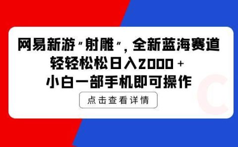 网易新游 射雕 全新蓝海赛道，轻松日入2000＋小白一部手机即可操作