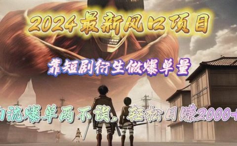 2024最新风口项目,靠短剧衍生做爆单量,引流爆单轻松日赚2000+