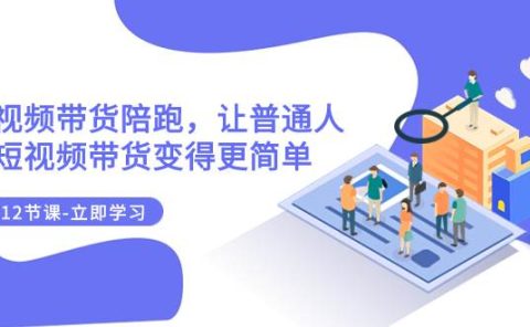 2023短视频带货陪跑，让普通人做短视频带货变得更简单（12节课）