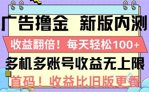 广告撸金新版内测，收益翻倍！每天轻松100+，多机多账号收益无上限，抢...