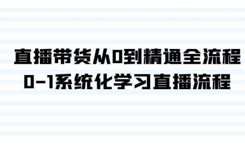 直播带货从0到精通全流程，0-1系统化学习直播流程（35节课）