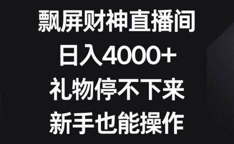 飘屏财神直播间，日入4000+，礼物停不下来，新手也能操作