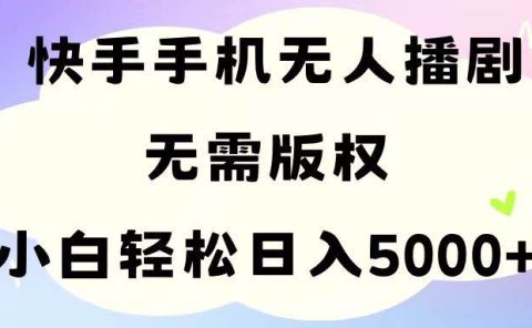 手机快手无人播剧，无需硬改，轻松解决版权问题，小白轻松日入5000+