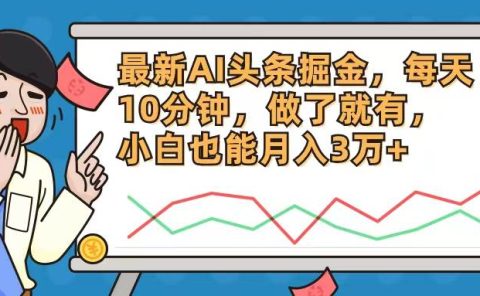 最新AI头条掘金，每天10分钟，做了就有，小白也能月入3万+