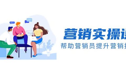 营销实操课，帮助营销员提升营销技能【完结】【音频+文档】