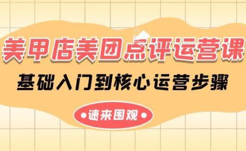美甲店-美团点评运营课，基础入门到核心运营步骤（14节课）