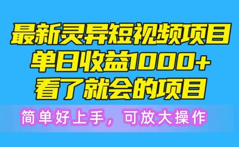 最新灵异短视频项目,单日收益1000+看了就会的项目,简单好上手可放大操作