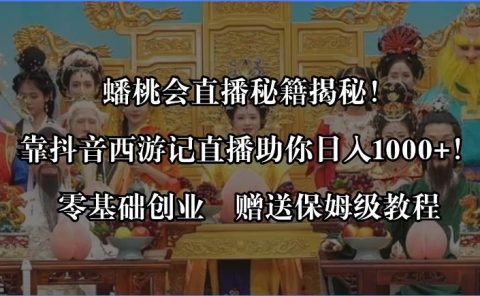 蟠桃会直播秘籍揭秘！靠抖音西游记直播日入1000+零基础创业，赠保姆级教程