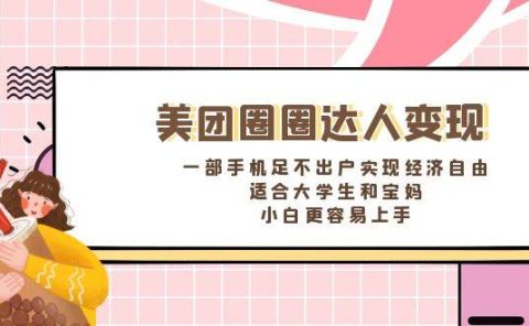 《美团圈圈达人变现，一部手机足不出户实现经济自由。适合大学生和宝妈，小白更容易上手》