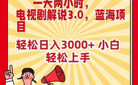 一天两小时，电视剧解说3.0，蓝海项目，轻松日入3000+ 小白轻松上手