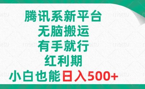 腾讯系新平台，无脑搬运，有手就行，红利期，小白也能日入500+