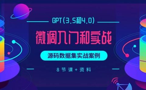GPT(3.5和4.0)微调入门和实战，源码数据集实战案例（8节课+资料）