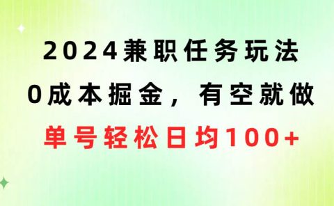 2024兼职任务玩法 0成本掘金,有空就做 单号轻松日均100+