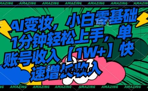 AI变妆,小白零基础1分钟轻松上手,单账号收入【1W+】快速增长收入