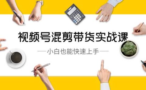 视频号-混剪带货实战课,小白也能快速上手(10节课)