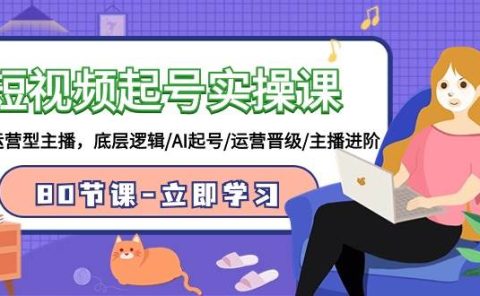 短视频起号实操课,AI运营型主播,底层逻辑/AI起号/运营晋级/主播进阶/80节