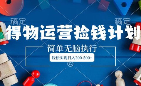 得物运营捡钱计划，简单无脑执行，轻松实现日入200-500+