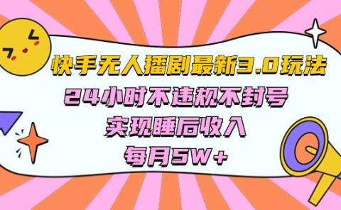 快手 最新无人播剧3.0玩法,24小时不违规不封号,实现睡后收入,每...