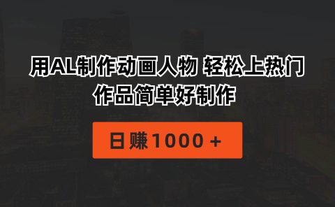 用AL制作动画人物 轻松上热门 作品简单好制作  日赚1000＋