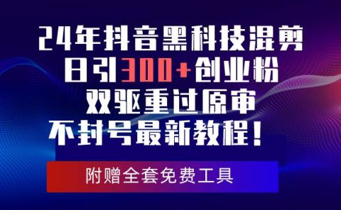 24年抖音黑科技混剪日引300+创业粉，双驱重过原审不封号最新教程！