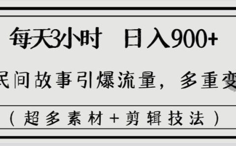 每天三小时日入900+，用民间故事引爆流量，多重变现（超多素材+剪辑技法）