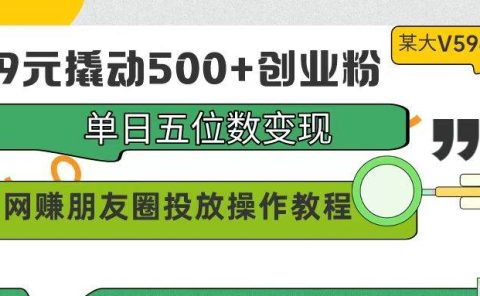 99元撬动500+创业粉，单日五位数变现，网赚朋友圈投放操作教程价值5980！
