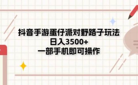 抖音手游蛋仔派对野路子玩法，日入3500+，一部手机即可操作
