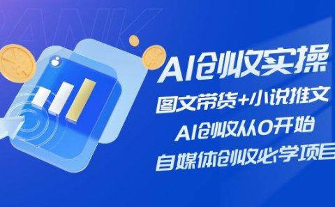 AI创收实操—图文带货+小说推文，AI创收从0开始，自媒体创收必学项目