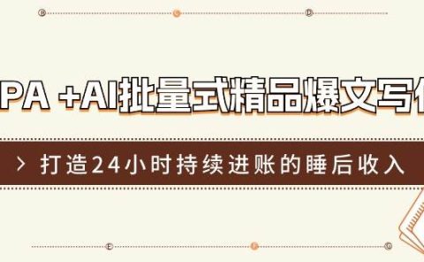 RPA +AI批量式 精品爆文写作  日更实操营，打造24小时持续进账的睡后收入