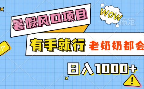 暑假风口项目,有手就行,老奶奶都会,轻松日入1000+