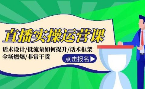 直播实操运营课:话术设计/低流量如何提升/话术框架/全场燃爆/非常干货