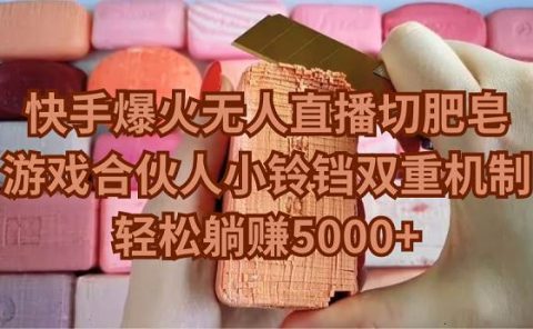 快手爆火无人直播切肥皂,游戏合伙人小铃铛双重机制,轻松躺赚5000+